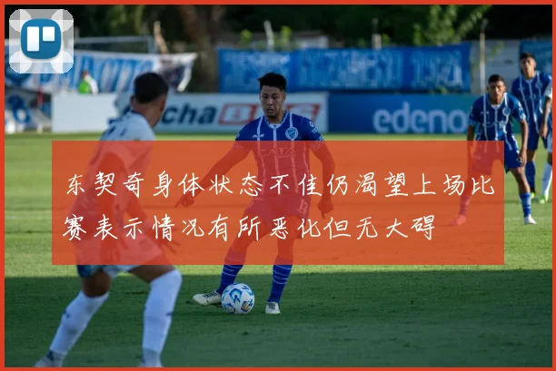 东契奇身体状态不佳仍渴望上场比赛表示情况有所恶化但无大碍