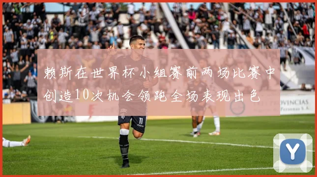 赖斯在世界杯小组赛前两场比赛中创造10次机会领跑全场表现出色