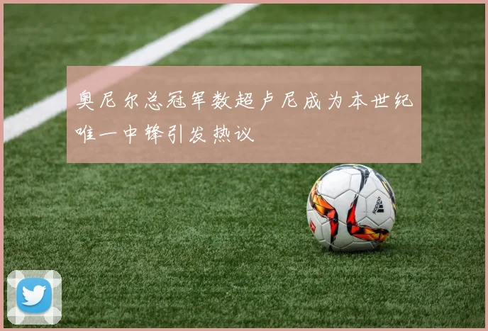 奥尼尔总冠军数超卢尼成为本世纪唯一中锋引发热议