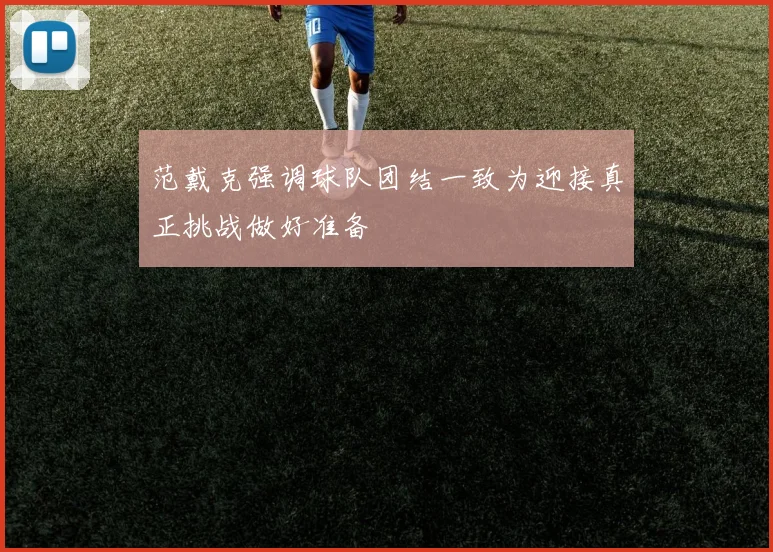 范戴克强调球队团结一致为迎接真正挑战做好准备