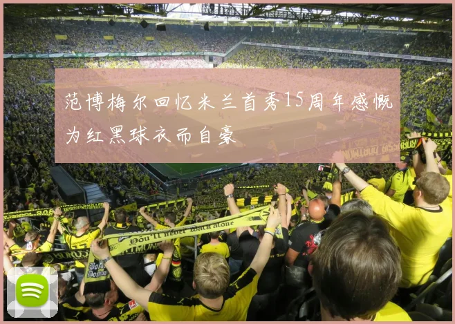 范博梅尔回忆米兰首秀15周年感慨为红黑球衣而自豪