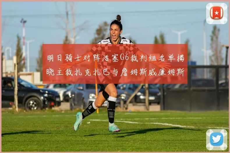 明日骑士对阵活塞G6裁判组名单揭晓主裁扎克扎巴与詹姆斯威廉姆斯在列