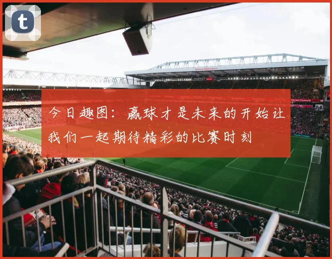 今日趣图：赢球才是未来的开始让我们一起期待精彩的比赛时刻