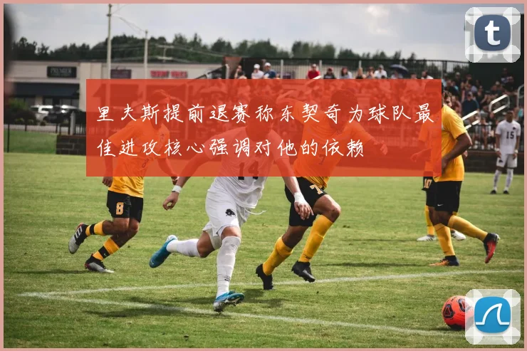 里夫斯提前退赛称东契奇为球队最佳进攻核心强调对他的依赖