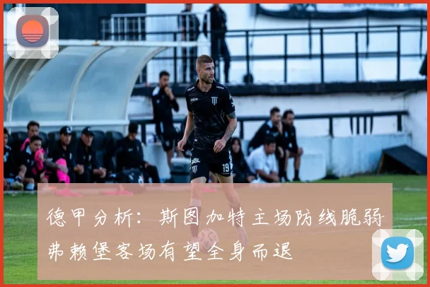 德甲分析：斯图加特主场防线脆弱弗赖堡客场有望全身而退