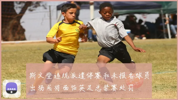 斯文登违规派遣停赛和未报名球员出场或将面临英足总禁赛处罚