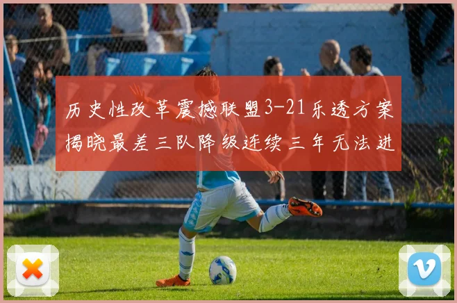 历史性改革震撼联盟3-21乐透方案揭晓最差三队降级连续三年无法进前五