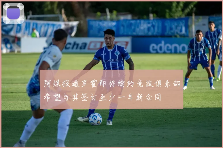 阿媒报道罗霍即将续约竞技俱乐部希望与其签订至少一年新合同