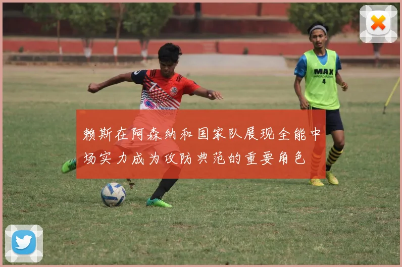 赖斯在阿森纳和国家队展现全能中场实力成为攻防典范的重要角色