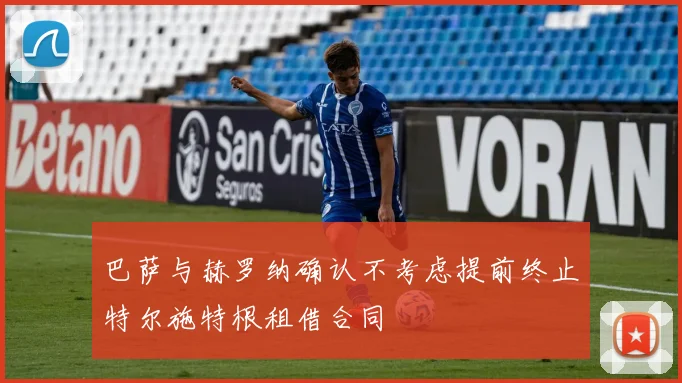 巴萨与赫罗纳确认不考虑提前终止特尔施特根租借合同