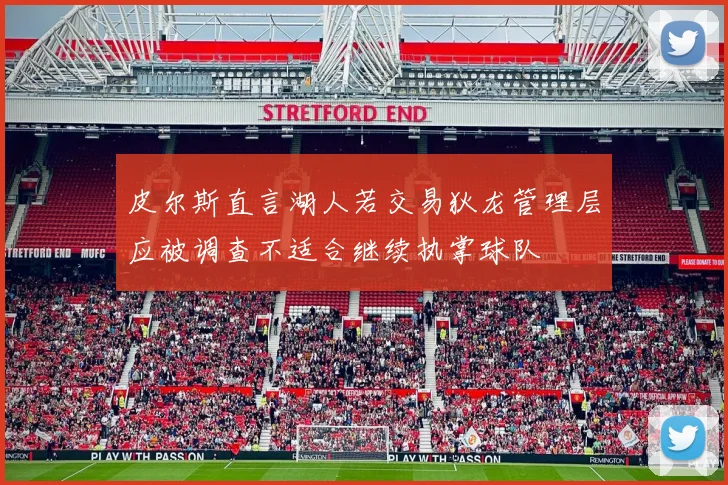 皮尔斯直言湖人若交易狄龙管理层应被调查不适合继续执掌球队