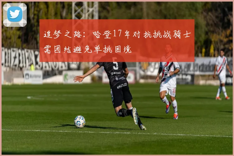 追梦之路：哈登17年对抗挑战骑士需团结避免单挑困境